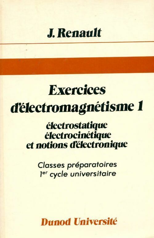 Exercices d'électromagnétisme Tome I : Électrostatique électrocinétique et notions d'électronique - Jacques Renault -  Dunod Université - Livre