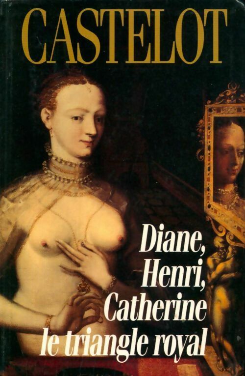 Diane, Henri, Catherine : le triangle royal - André Castelot -  Le Grand Livre du Mois GF - Livre