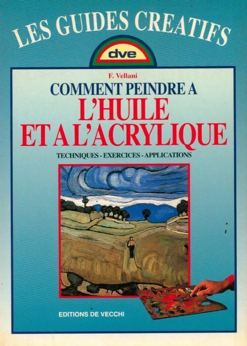 Comment peindre à l'huile et à l'acrylique. Techniques, exercices, applications - F Vellani -  Les guides créatifs - Livre