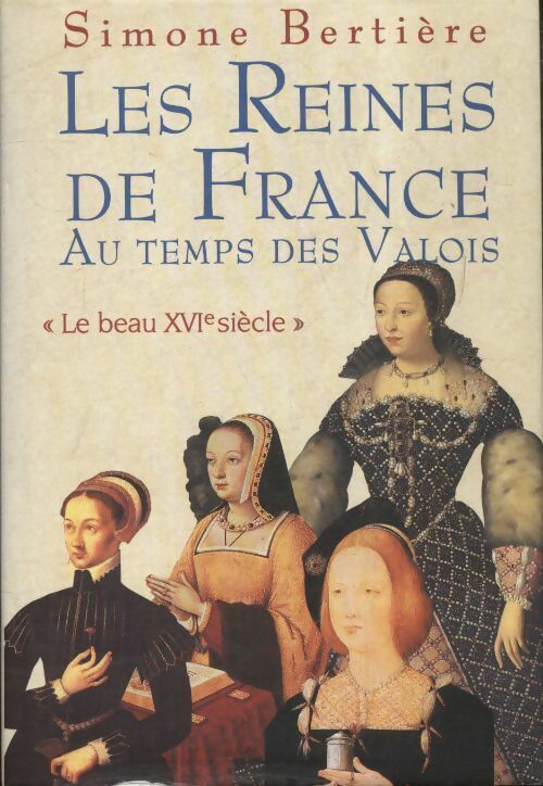 Les reines de France au temps des Valois : Le beau XVIe siècle - Simone Bertière -  France Loisirs GF - Livre
