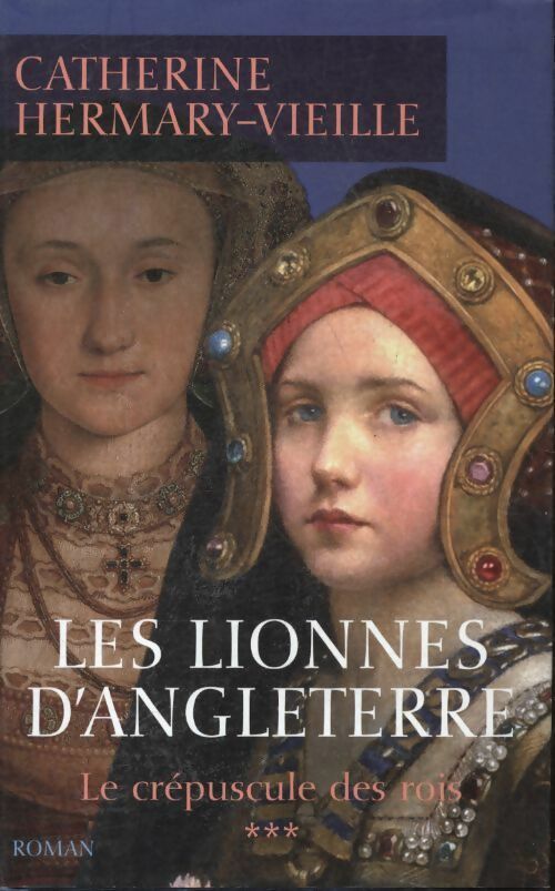 Le crépuscule des rois Tome III : Les lionnes d'Angleterre - Catherine Hermary-Vieille -  France Loisirs GF - Livre