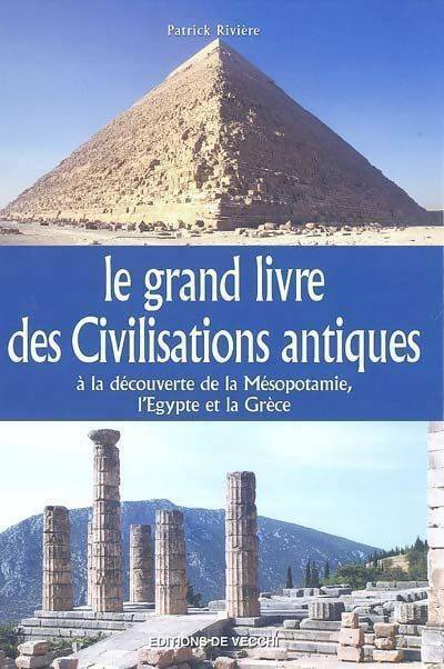 Le grand livre des civilisations antiques à la découverte de la Mésopotamie, l'Egypte et la Grèce - Patrick Rivière -  De Vecchi GF - Livre