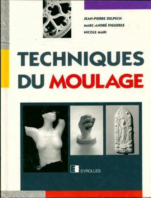 Techniques du moulage. Alginates et bandes plâtrées - Jean-Pierre Delpech -  Eyrolles GF - Livre