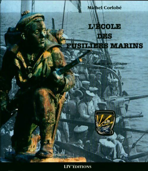 L'ecole des fusiliers marins. Documents et témoignages sur une école du devoir - Michel Corlobé -  Liv'éditions GF - Livre
