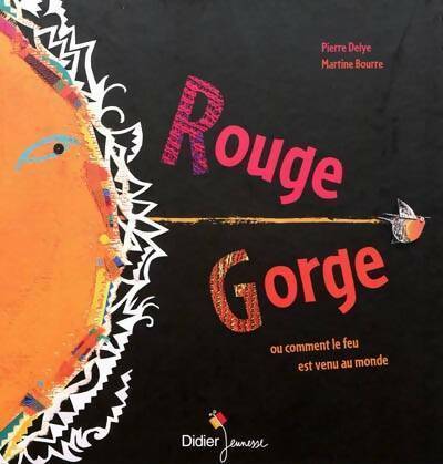 Rouge gorge ou comment le feu est venu au monde - Pierre Delye -  Didier Jeunesse - Livre