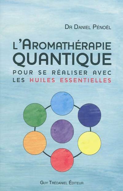 L'aromathérapie quantique. Pour se réaliser avec les huiles essentielles - Daniel Pénoël -  Trédaniel GF - Livre