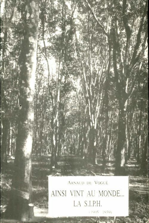 Ainsi vint au monde la SIPH 1905-1939 - Arnaud De Vogué -  Amicale des anciens planteurs d'hévéa - Livre