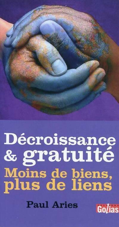 Décroissance & gratuité. Moins de biens, plus de liens - Paul Ariès -  Golias GF - Livre