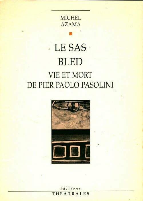 Le sas / Bled / Vie et mort de Pier Paolo Pasolini - Michel Azama -  Théâtre - Livre