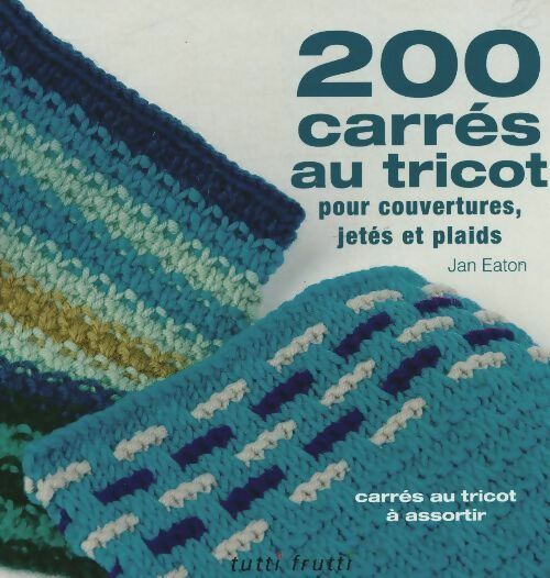 200 carrés au tricot. Modèles traditionnels et contemporains à assortir - Jan Eaton -  Tutti frutti GF - Livre