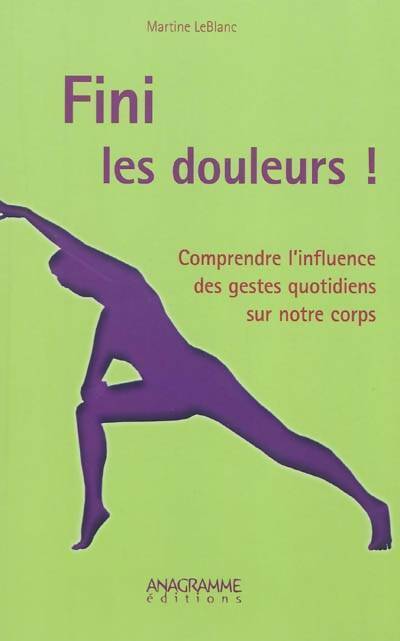 Fini les douleurs ! comprendre l'influence des gestes quotidiens sur notre corps - Martine Leblanc -  Anagramme GF - Livre