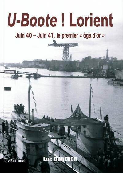 U-boote ! Lorient juin 40 - juin 41 le premier âge d'or - Luc Braeuer -  Liv'éditions GF - Livre