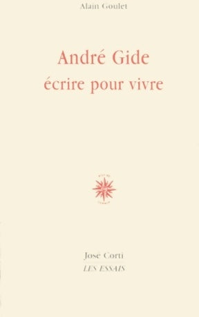 André Gide : Ecrire pour vivre - Alain Goulet -  Les essais - Livre