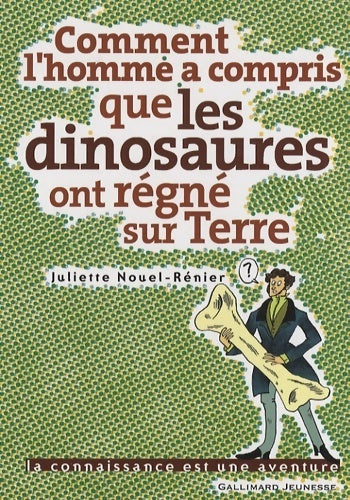 Comment l'homme a compris que les dinosaures ont régné sur terre - Juliette Nouel-Rénier -  La connaissance est une aventure - Livre