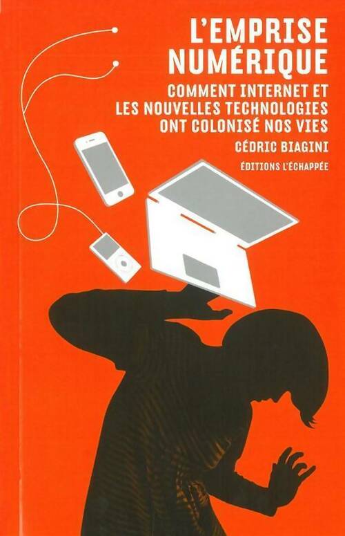 L'emprise numérique. Comment internet et les nouvelles technologies ont colonisé nos vies - Cédric Biagini -  L'échappée GF - Livre