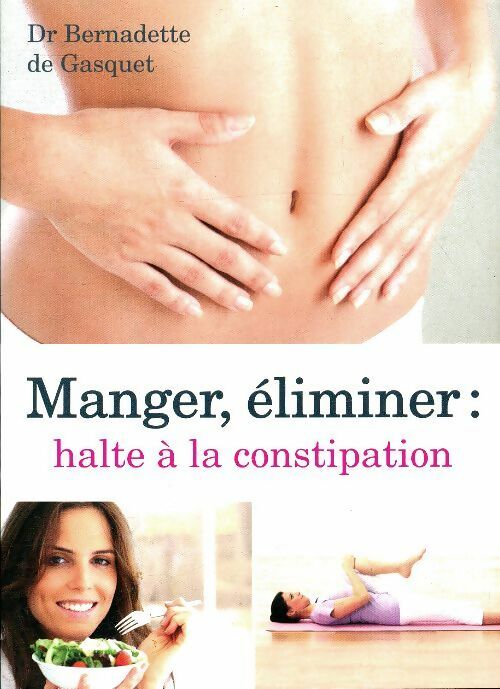 Manger, éliminer : Halte à la constipation - Bernadette De Gasquet -  France Loisirs GF - Livre