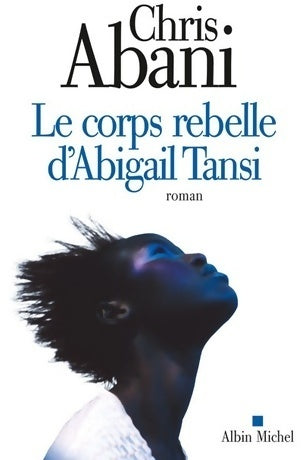 Le corps rebelle d'Abigail Tansi - Chris Abani -  Albin Michel GF - Livre