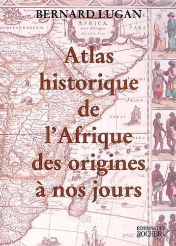Atlas historique de l'Afrique des origines à nos jours - Bernard Lugan -  Rocher GF - Livre