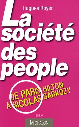 La société des people. De Paris Hilton à Nicolas Sarkozy - Hugues Royer -  Essai - Livre