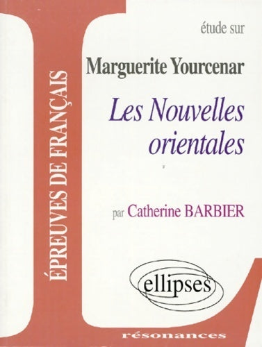 Etude sur Les nouvelles orientales de Marguerite Yourcenar - Catherine Barbier -  Résonances - Livre