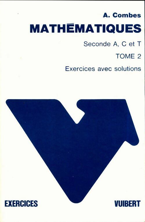 Mathématiques Seconde A, C et T Tome II : Exercices avec solutions - André Combes -  Exercices Vuibert - Livre