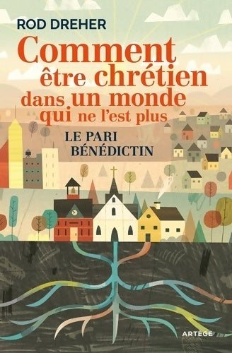 Comment être chrétien dans un monde qui ne l'est plus. Le pari bénédictin - Rod Dreher -  Artège GF - Livre