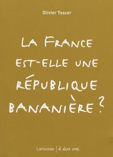 La France est-elle une république bananière ? - Olivier Toscer -  A dire vrai - Livre