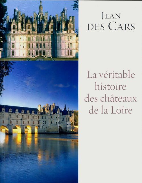 La véritable histoire des châteaux de la Loire - Jean Des Cars -  France Loisirs GF - Livre