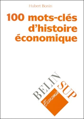 100 mots-clés d'histoire économique - Hubert Bonin -  Belin SUP - Livre