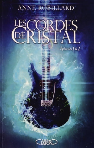 Les cordes de cristal épisodes 1 & 2 - Anne Robillard -  Michel Lafon GF - Livre