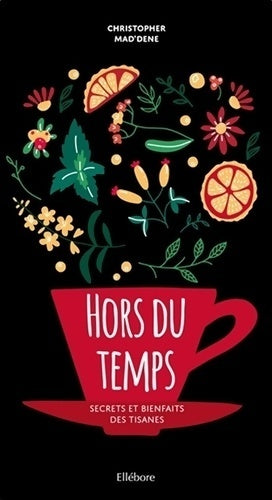 Hors du temps. Secrets et bienfaits des tisanes - Christopher Mad'Dene -  Ellébore GF - Livre