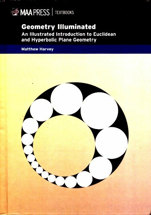 Geometry illuminated : An illustrated introduction to euclidean and hyperbolic plane geometry - Matthew Harvey -  Maa press GF - Livre