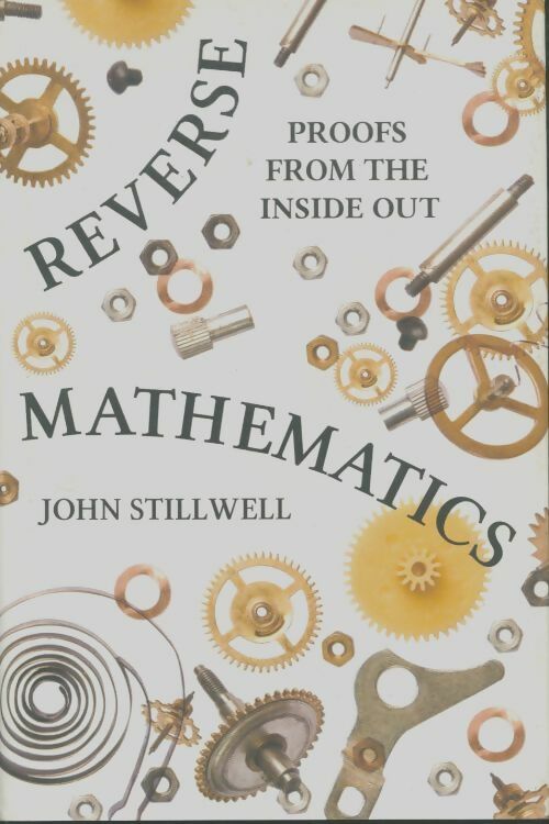 Reverse mathematics. Proofs from the inside out - John Stillwell -  Princeton university GF - Livre