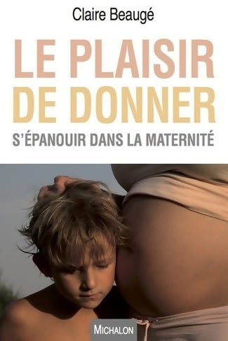 Le plaisir de donner. S'épanouir dans la maternité - Claire Beauge -  Michalon GF - Livre