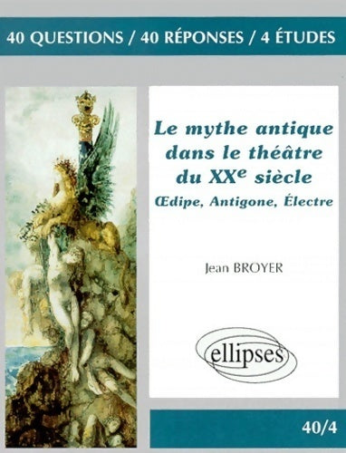 Le mythe dans le théâtre du XXe siècle : Oedipe / Antigone / Électre - Jean Broyer -  40 Questions - Livre