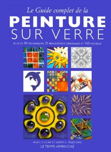 Le guide complet de la peinture sur verre. Plus de 90 techniques 25 réalisations originales et 400 modèles - Freestone Barry-l Gear Alan-d -  Le temps apprivoisé GF - Livre