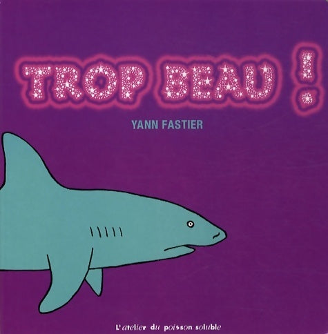 Trop beau ! - Yann Fastier -  Atelier du poisson soluble - Livre