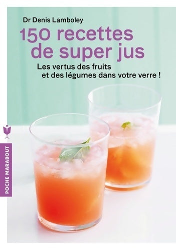 150 recettes de super-jus - Dr Denis Lamboley -  Poche Marabout - Livre