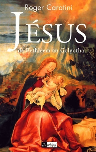Jésus de Bethléem au Golgotha - Roger Caratini -  L'archipel GF - Livre