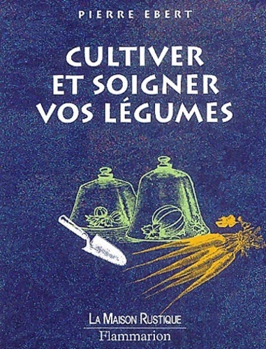 Cultiver et soigner vos légumes - Pierre Ebert -  La maison rustique - Livre