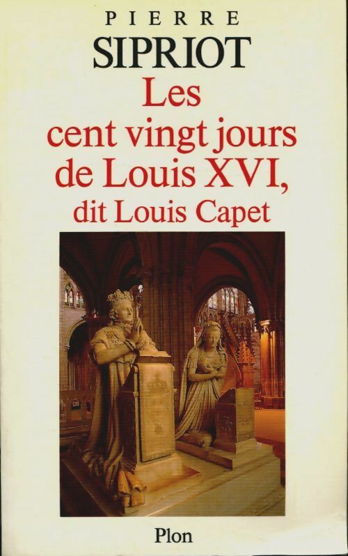 Les cent vingt jours de Louis XVI, dit Louis Capet - Pierre Sipriot -  Plon GF - Livre