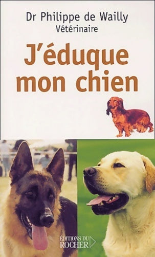 J'éduque mon chien - Philippe De Wailly -  Rocher GF - Livre