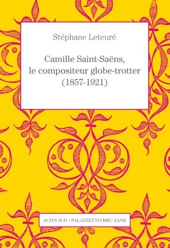 Camille Saint-Saëns, le compositeur globe-trotter - Stéphane Leteuré -  Actes Sud GF - Livre