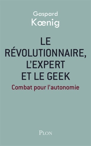 Le révolutionnaire, l'expert et le geek - Gaspard Koenig -  Plon GF - Livre