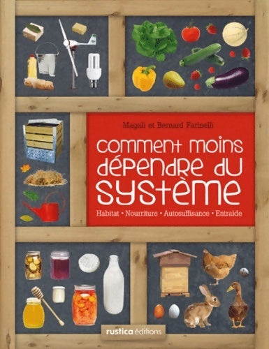 Comment moins dépendre du système : Habitat nourriture autosuffisance entraide : petit manuel de conseils pratiques au quotidien - Bernard Farinelli -  Rustica GF - Livre