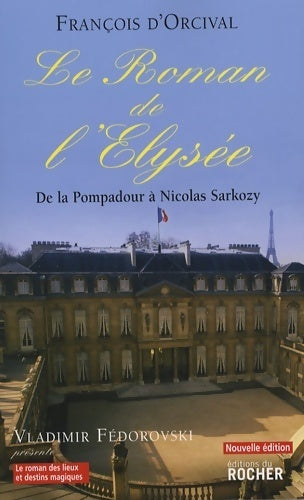 Le roman de l'Elysée : De la pompadour à Nicolas sarkozy - François D'Orcival -  Les Romans des lieux magiques - Livre