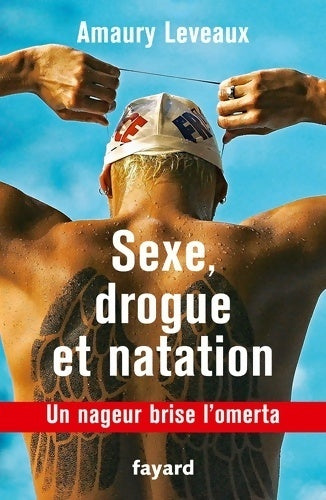 Drogue sexe et natation : Un nageur brise l'omerta - Amaury Leveaux -  Fayard GF - Livre