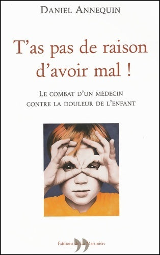 T'as pas de raison d'avoir mal ! le combat d'un médecin contre la douleur de l'enfant - Daniel Annequin -  La Martinière GF - Livre