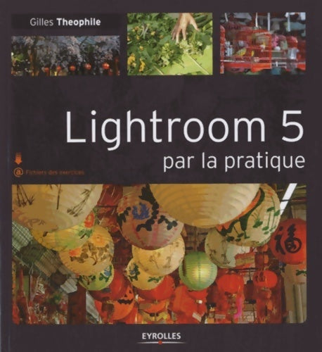 Lightroom 5 par la pratique - Gilles Theophile -  Eyrolles GF - Livre