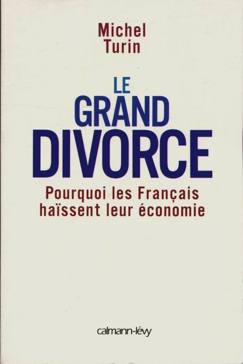Le grand divorce : Pourquoi les français haïssent leur économie - Michel Turin -  Calmann-Lévy GF - Livre